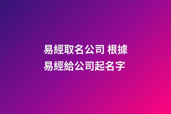 易經取名公司 根據易經給公司起名字-第1張-公司起名-玄機派